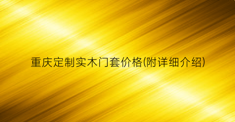 重庆定制实木门套价格(附详细介绍)