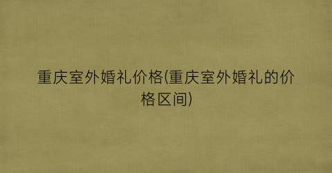 重庆室外婚礼价格(重庆室外婚礼的价格区间)
