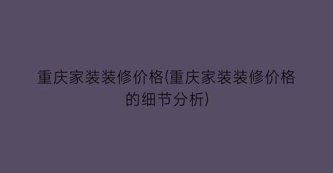 重庆家装装修价格(重庆家装装修价格的细节分析)