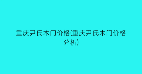 重庆尹氏木门价格(重庆尹氏木门价格分析)