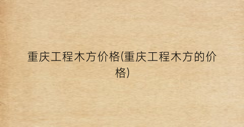 重庆工程木方价格(重庆工程木方的价格)