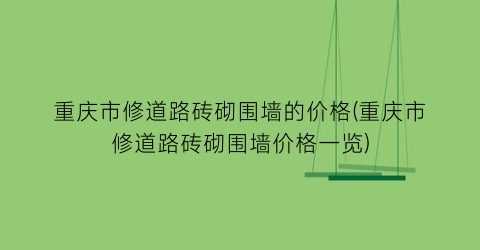 重庆市修道路砖砌围墙的价格(重庆市修道路砖砌围墙价格一览)
