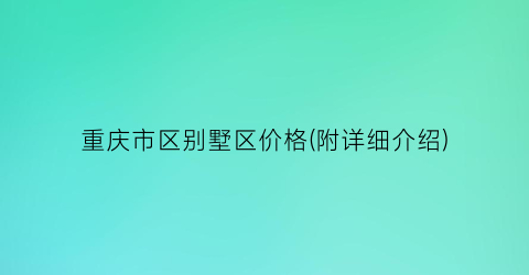 重庆市区别墅区价格(附详细介绍)