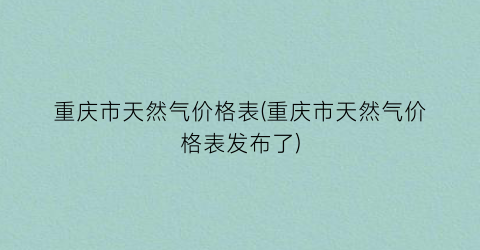 重庆市天然气价格表(重庆市天然气价格表发布了)