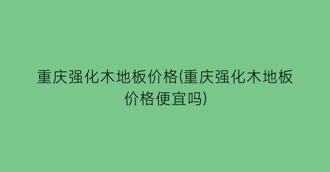 重庆强化木地板价格(重庆强化木地板价格便宜吗)
