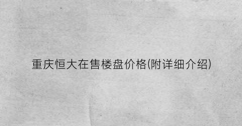 重庆恒大在售楼盘价格(附详细介绍)