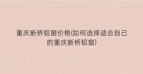 重庆断桥铝窗价格(如何选择适合自己的重庆断桥铝窗)