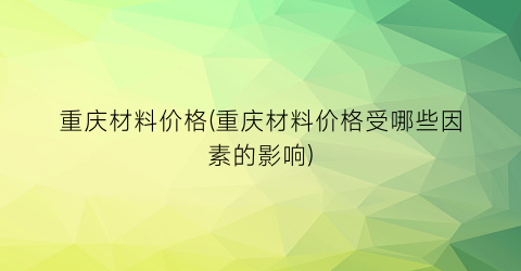 重庆材料价格(重庆材料价格受哪些因素的影响)