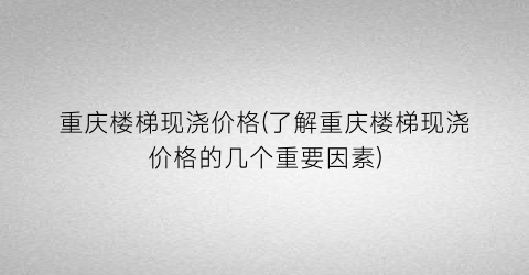 重庆楼梯现浇价格(了解重庆楼梯现浇价格的几个重要因素)