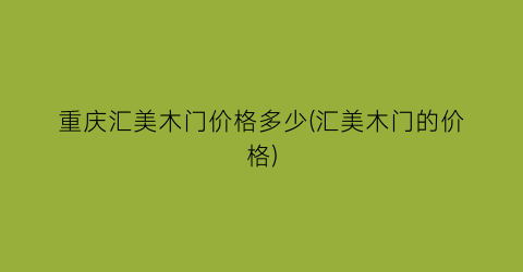 重庆汇美木门价格多少(汇美木门的价格)