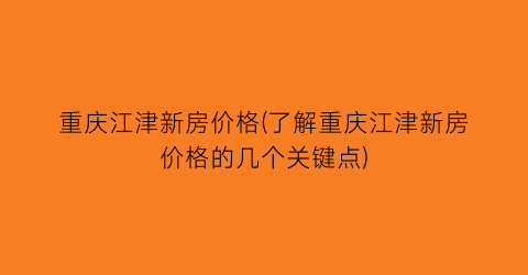 重庆江津新房价格(了解重庆江津新房价格的几个关键点)