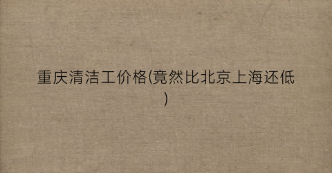 重庆清洁工价格(竟然比北京上海还低)