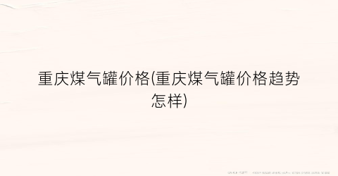 重庆煤气罐价格(重庆煤气罐价格趋势怎样)