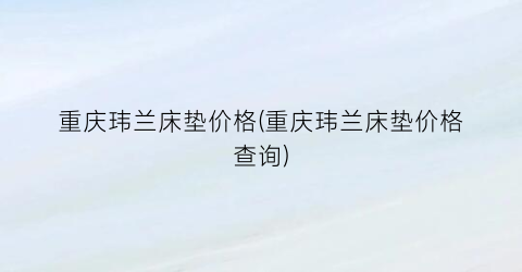 重庆玮兰床垫价格(重庆玮兰床垫价格查询)