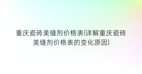 重庆瓷砖美缝剂价格表(详解重庆瓷砖美缝剂价格表的变化原因)