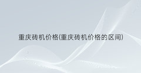 重庆砖机价格(重庆砖机价格的区间)