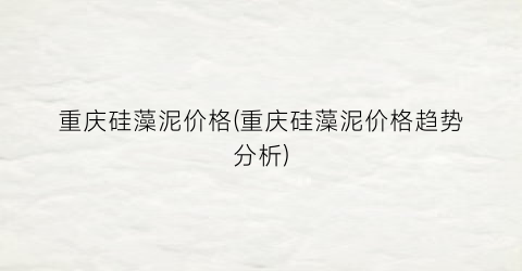 重庆硅藻泥价格(重庆硅藻泥价格趋势分析)
