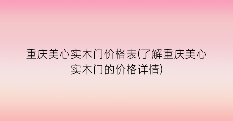 重庆美心实木门价格表(了解重庆美心实木门的价格详情)