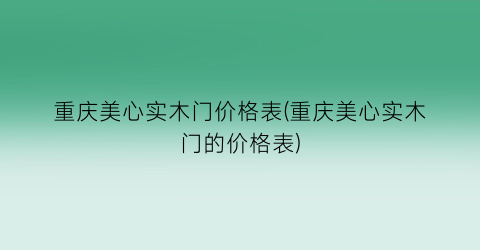 重庆美心实木门价格表(重庆美心实木门的价格表)