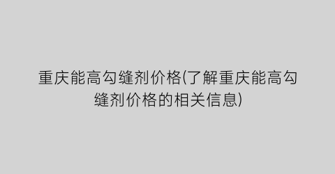 重庆能高勾缝剂价格(了解重庆能高勾缝剂价格的相关信息)
