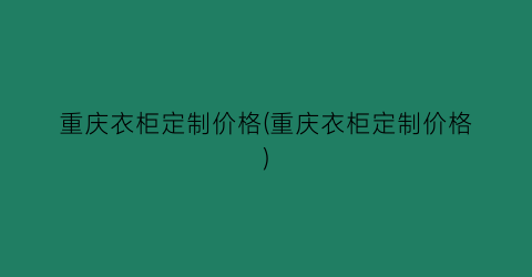 重庆衣柜定制价格(重庆衣柜定制价格)