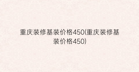 重庆装修基装价格450(重庆装修基装价格450)