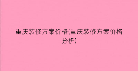 重庆装修方案价格(重庆装修方案价格分析)