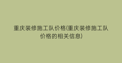 “重庆装修施工队价格(重庆装修施工队价格的相关信息)
