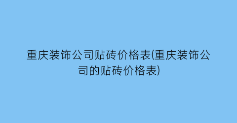 “重庆装饰公司贴砖价格表(重庆装饰公司的贴砖价格表)