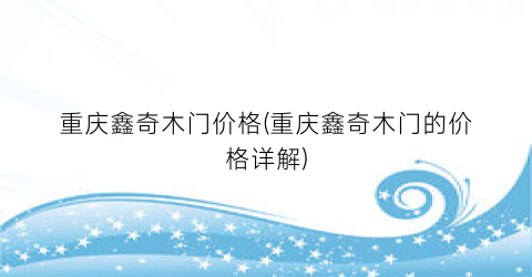 重庆鑫奇木门价格(重庆鑫奇木门的价格详解)