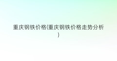 重庆钢铁价格(重庆钢铁价格走势分析)
