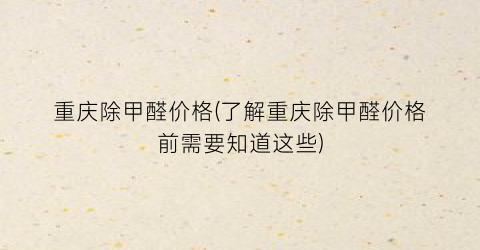 重庆除甲醛价格(了解重庆除甲醛价格前需要知道这些)