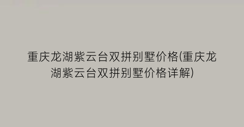重庆龙湖紫云台双拼别墅价格(重庆龙湖紫云台双拼别墅价格详解)