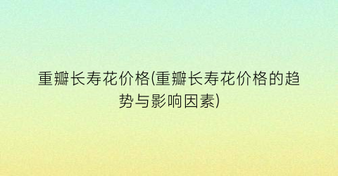 重瓣长寿花价格(重瓣长寿花价格的趋势与影响因素)