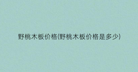 野桃木板价格(野桃木板价格是多少)