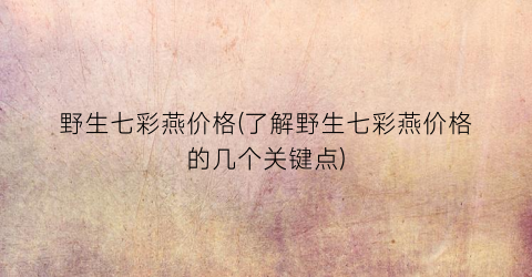 野生七彩燕价格(了解野生七彩燕价格的几个关键点)