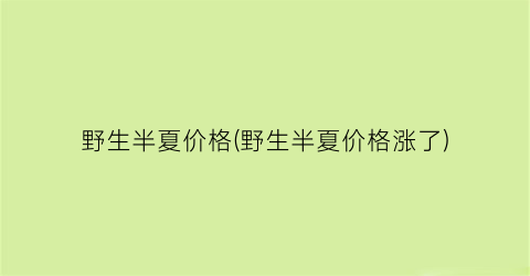 野生半夏价格(野生半夏价格涨了)
