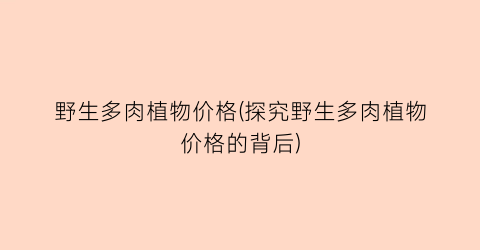 “野生多肉植物价格(探究野生多肉植物价格的背后)