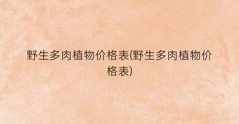 野生多肉植物价格表(野生多肉植物价格表)