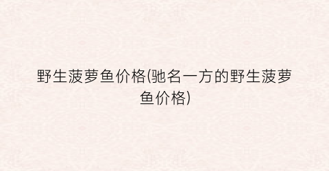 野生菠萝鱼价格(驰名一方的野生菠萝鱼价格)