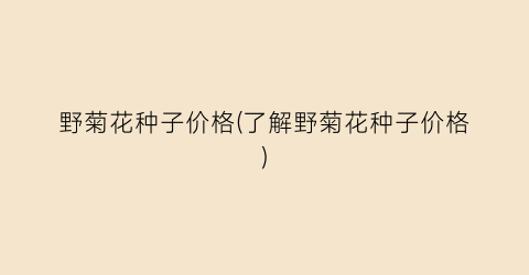 野菊花种子价格(了解野菊花种子价格)