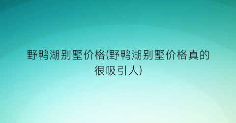 野鸭湖别墅价格(野鸭湖别墅价格真的很吸引人)