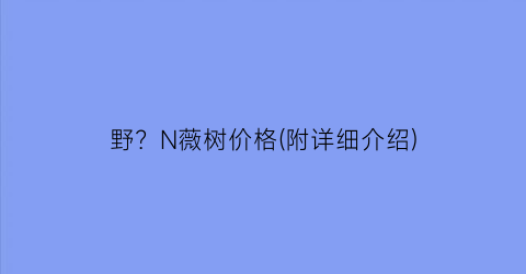 野？N薇树价格(附详细介绍)