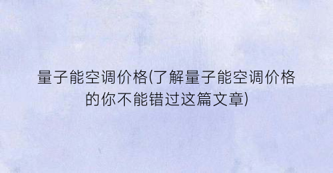 量子能空调价格(了解量子能空调价格的你不能错过这篇文章)