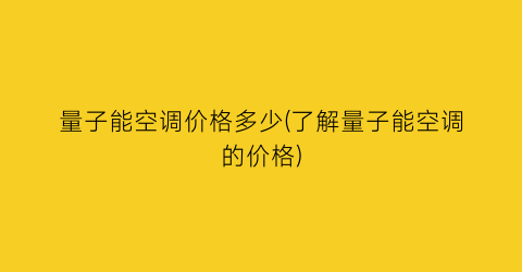 量子能空调价格多少(了解量子能空调的价格)