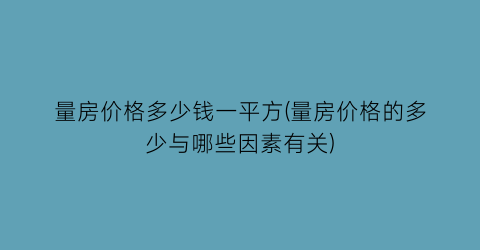 量房价格多少钱一平方(量房价格的多少与哪些因素有关)