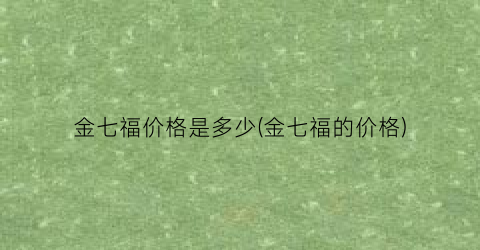 金七福价格是多少(金七福的价格)