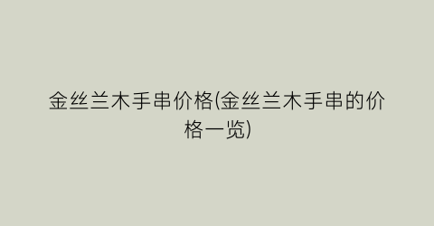 金丝兰木手串价格(金丝兰木手串的价格一览)