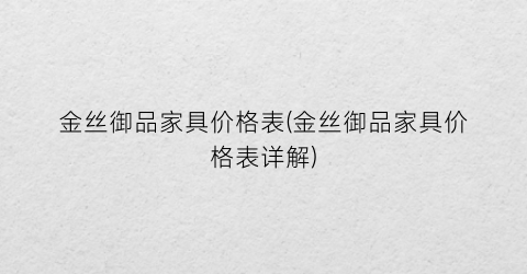 金丝御品家具价格表(金丝御品家具价格表详解)