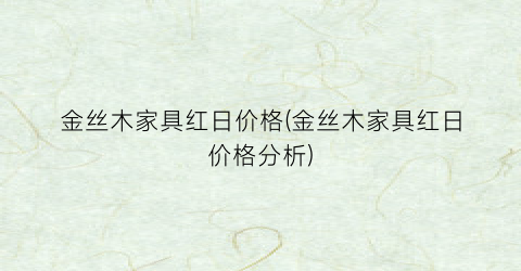 金丝木家具红日价格(金丝木家具红日价格分析)